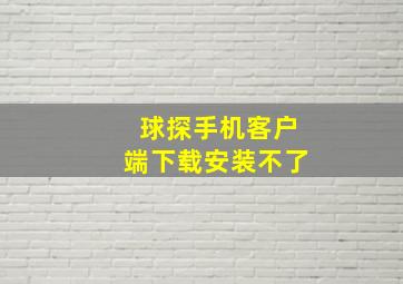 球探手机客户端下载安装不了