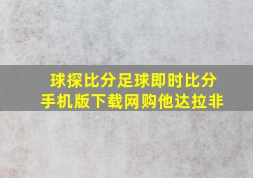 球探比分足球即时比分手机版下载网购他达拉非