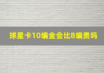 球星卡10编金会比8编贵吗