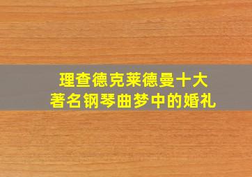 理查德克莱德曼十大著名钢琴曲梦中的婚礼