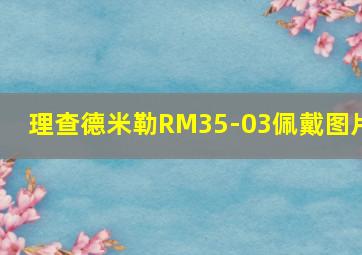 理查德米勒RM35-03佩戴图片