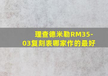 理查德米勒RM35-03复刻表哪家作的最好