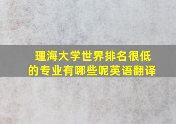 理海大学世界排名很低的专业有哪些呢英语翻译