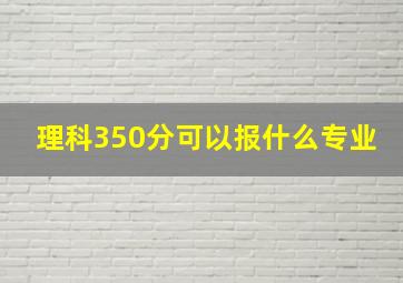 理科350分可以报什么专业