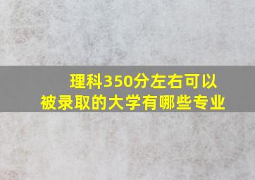 理科350分左右可以被录取的大学有哪些专业