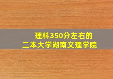 理科350分左右的二本大学湖南文理学院