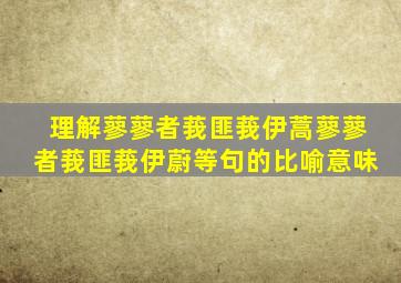 理解蓼蓼者莪匪莪伊蒿蓼蓼者莪匪莪伊蔚等句的比喻意味