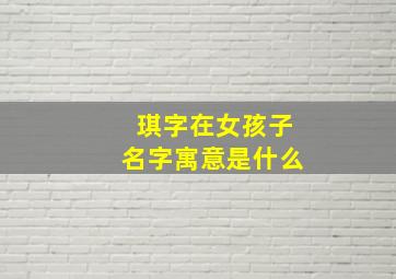 琪字在女孩子名字寓意是什么