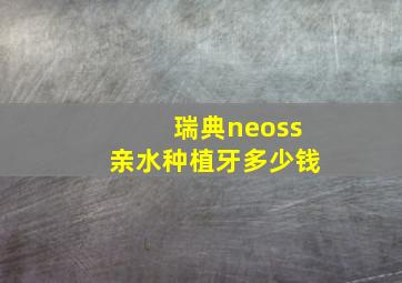 瑞典neoss亲水种植牙多少钱