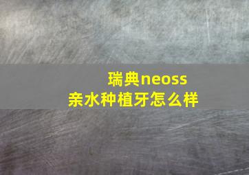 瑞典neoss亲水种植牙怎么样