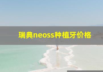 瑞典neoss种植牙价格