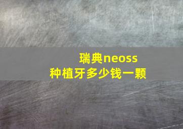 瑞典neoss种植牙多少钱一颗