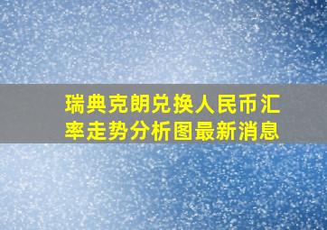 瑞典克朗兑换人民币汇率走势分析图最新消息