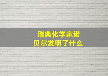 瑞典化学家诺贝尔发明了什么