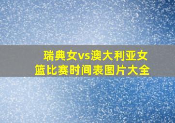 瑞典女vs澳大利亚女篮比赛时间表图片大全