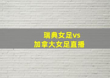 瑞典女足vs加拿大女足直播