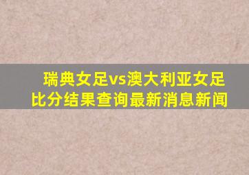 瑞典女足vs澳大利亚女足比分结果查询最新消息新闻