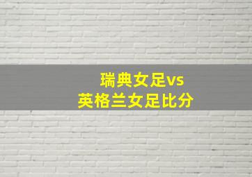 瑞典女足vs英格兰女足比分