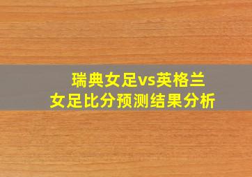 瑞典女足vs英格兰女足比分预测结果分析