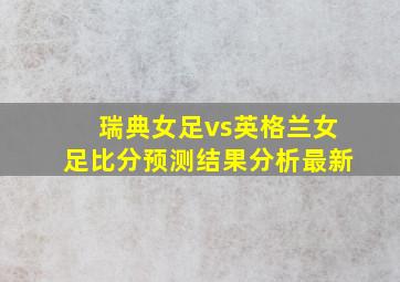 瑞典女足vs英格兰女足比分预测结果分析最新