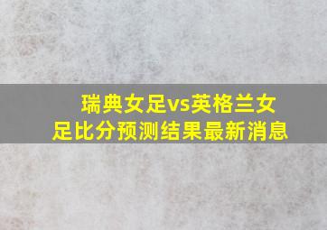 瑞典女足vs英格兰女足比分预测结果最新消息