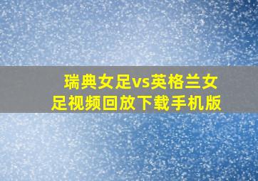 瑞典女足vs英格兰女足视频回放下载手机版