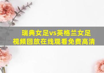 瑞典女足vs英格兰女足视频回放在线观看免费高清