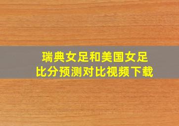 瑞典女足和美国女足比分预测对比视频下载