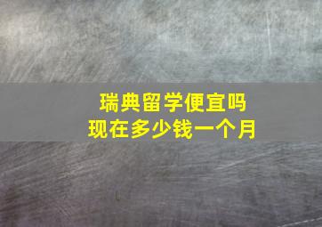 瑞典留学便宜吗现在多少钱一个月