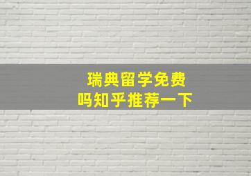 瑞典留学免费吗知乎推荐一下