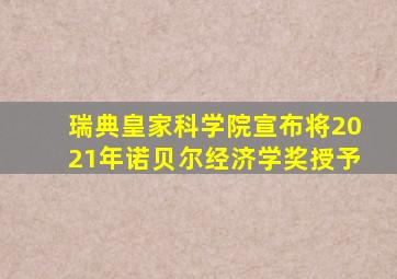 瑞典皇家科学院宣布将2021年诺贝尔经济学奖授予