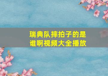 瑞典队摔拍子的是谁啊视频大全播放