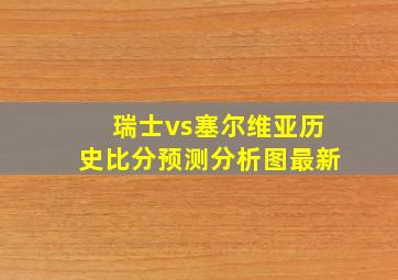 瑞士vs塞尔维亚历史比分预测分析图最新