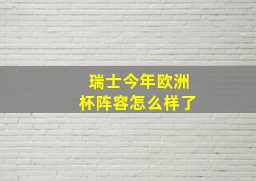 瑞士今年欧洲杯阵容怎么样了