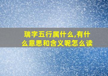 瑞字五行属什么,有什么意思和含义呢怎么读