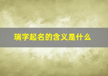 瑞字起名的含义是什么