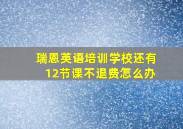 瑞恩英语培训学校还有12节课不退费怎么办