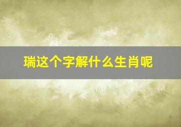 瑞这个字解什么生肖呢