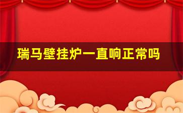 瑞马壁挂炉一直响正常吗