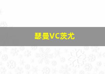 瑟曼VC茨尤