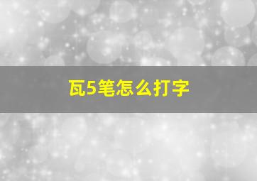 瓦5笔怎么打字