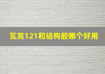 瓦克121和结构胶哪个好用