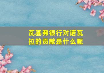 瓦基弗银行对诺瓦拉的贡献是什么呢