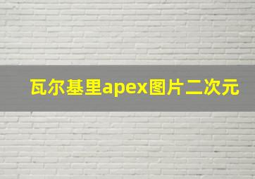 瓦尔基里apex图片二次元