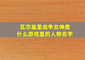 瓦尔基里战争女神是什么游戏里的人物名字