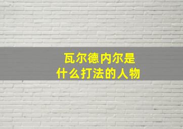 瓦尔德内尔是什么打法的人物