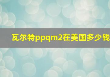 瓦尔特ppqm2在美国多少钱