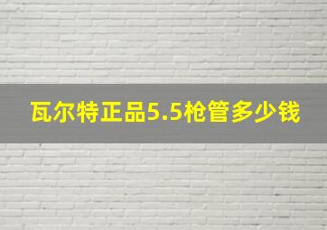 瓦尔特正品5.5枪管多少钱