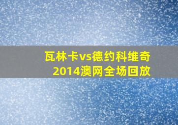 瓦林卡vs德约科维奇2014澳网全场回放