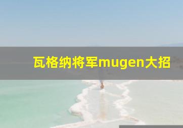 瓦格纳将军mugen大招